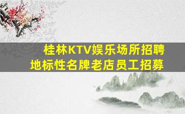 桂林KTV娱乐场所招聘地标性名牌老店员工招募